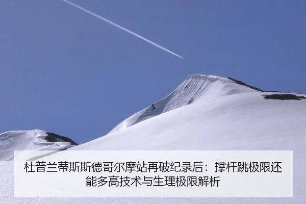杜普兰蒂斯斯德哥尔摩站再破纪录后：撑杆跳极限还能多高技术与生理极限解析
