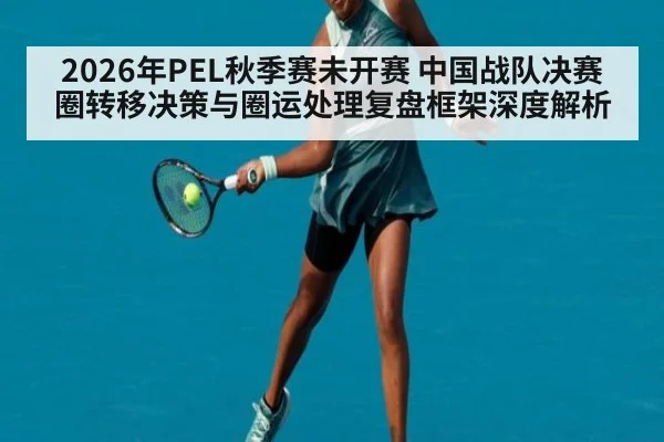2026年PEL秋季赛未开赛 中国战队决赛圈转移决策与圈运处理复盘框架深度解析